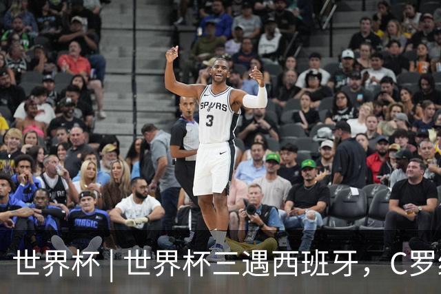 世界杯 | 世界杯三遇西班牙，C罗终是意难平