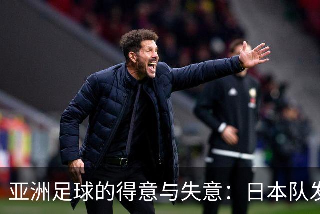 亚洲足球的得意与失意：日本队发挥最稳定 老牌劲旅遗憾