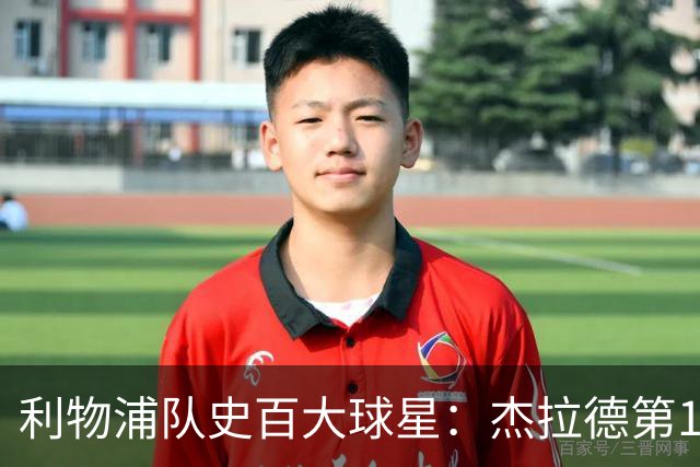 利物浦队史百大球星：杰拉德第1、达格利什第2、伊恩·拉什第3