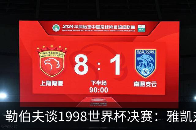 勒伯夫谈1998世界杯决赛：雅凯对我完全有信心 我要应对大罗挑战