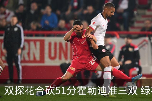 双探花合砍51分霍勒迪准三双 绿衫军轻取篮网