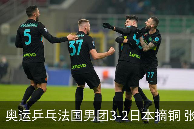 奥运乒乓法国男团3-2日本摘铜 张本智和颗粒无收