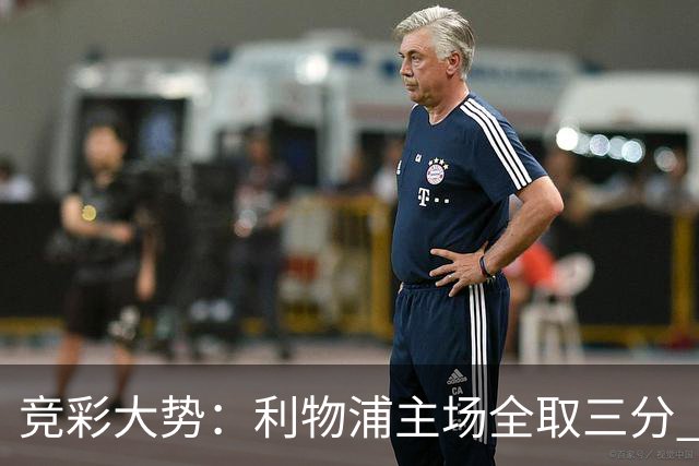 竞彩大势：利物浦主场全取三分 阿森纳大胜不易