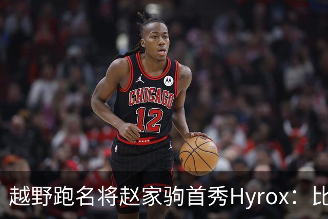 越野跑名将赵家驹首秀Hyrox：比想象中更累
